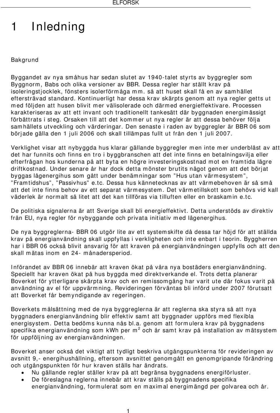 Kontinuerligt har dessa krav skärpts genom att nya regler getts ut med följden att husen blivit mer välisolerade och därmed energieffektivare.