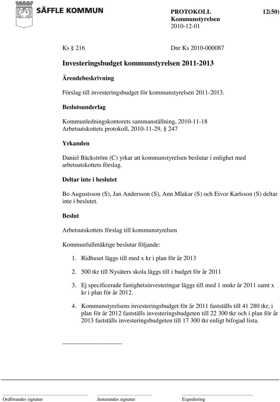 deltar inte i beslutet. Arbetsutskottets förslag till kommunstyrelsen Kommunfullmäktige beslutar följande: 1. Ridhuset läggs till med x kr i plan för år 2013 2.