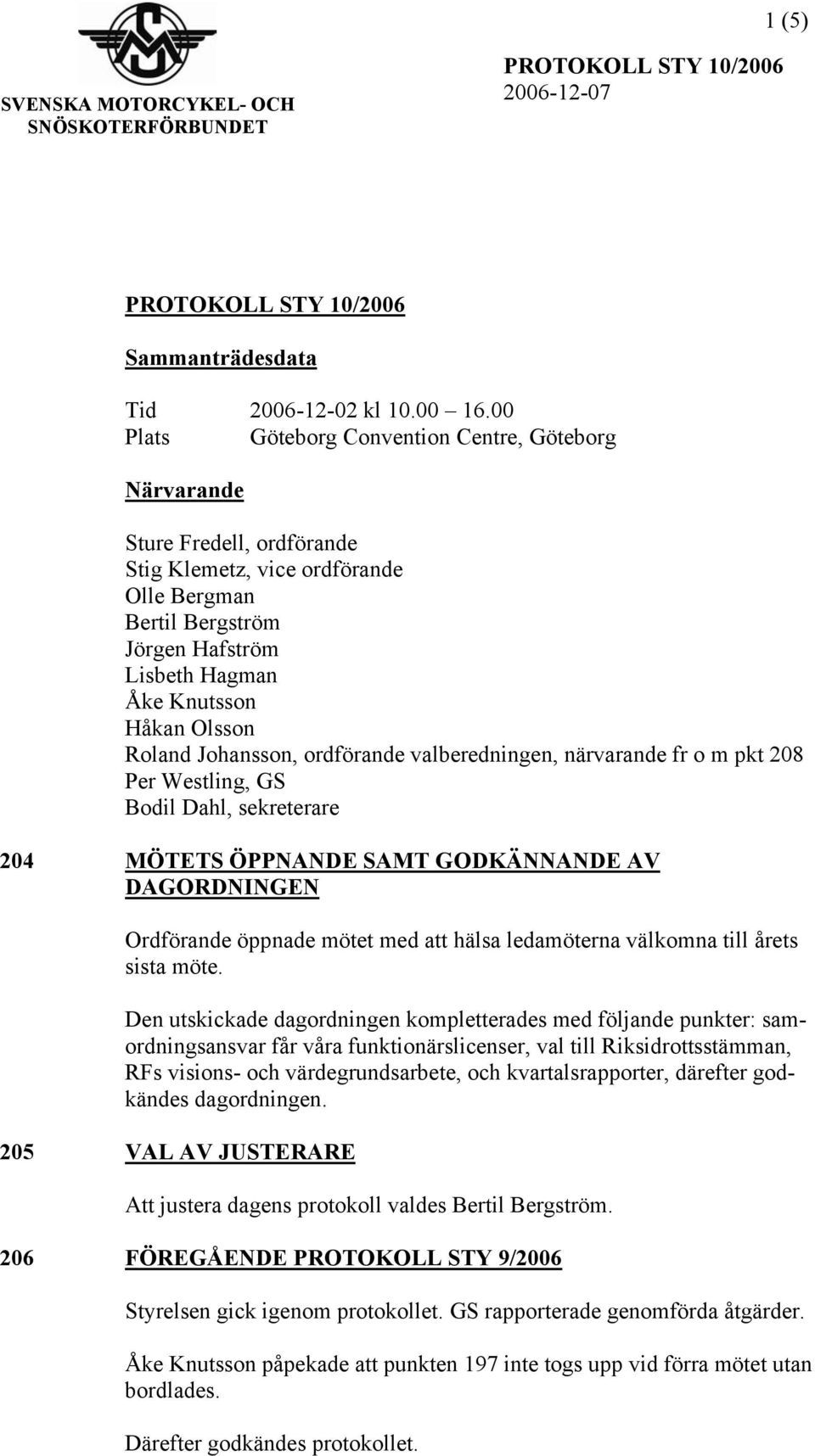 Roland Johansson, ordförande valberedningen, närvarande fr o m pkt 208 Per Westling, GS Bodil Dahl, sekreterare 204 MÖTETS ÖPPNANDE SAMT GODKÄNNANDE AV DAGORDNINGEN Ordförande öppnade mötet med att