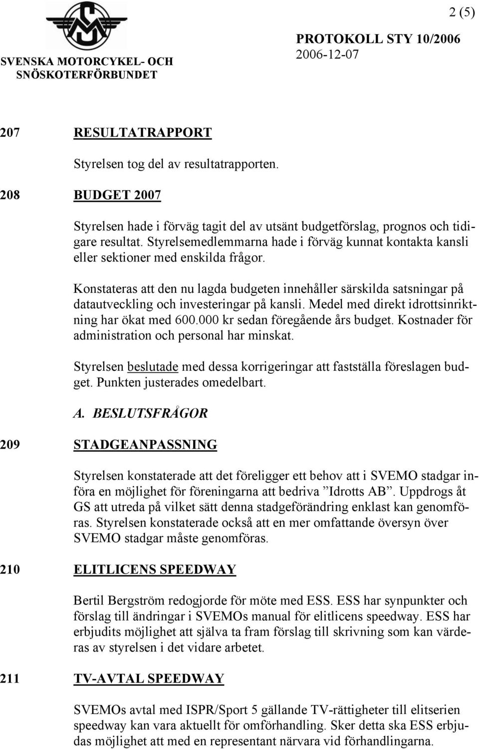 Konstateras att den nu lagda budgeten innehåller särskilda satsningar på datautveckling och investeringar på kansli. Medel med direkt idrottsinriktning har ökat med 600.