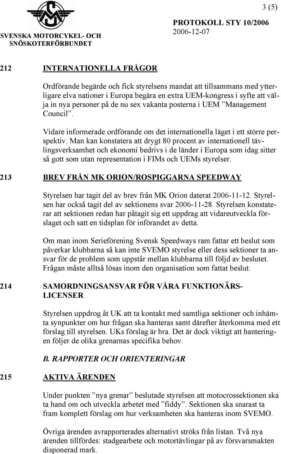 Man kan konstatera att drygt 80 procent av internationell tävlingsverksamhet och ekonomi bedrivs i de länder i Europa som idag sitter så gott som utan representation i FIMs och UEMs styrelser.