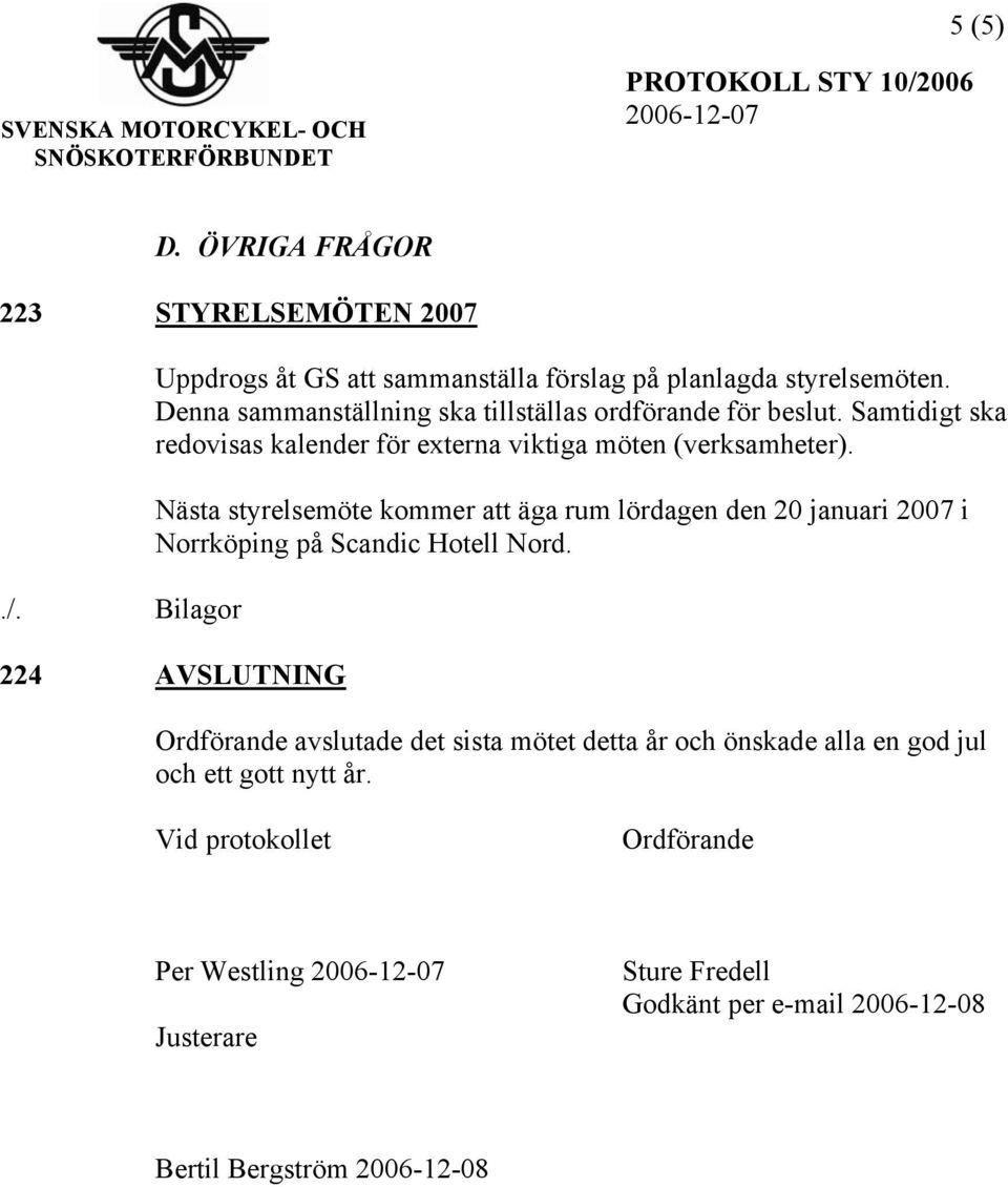 Nästa styrelsemöte kommer att äga rum lördagen den 20 januari 2007 i Norrköping på Scandic Hotell Nord.