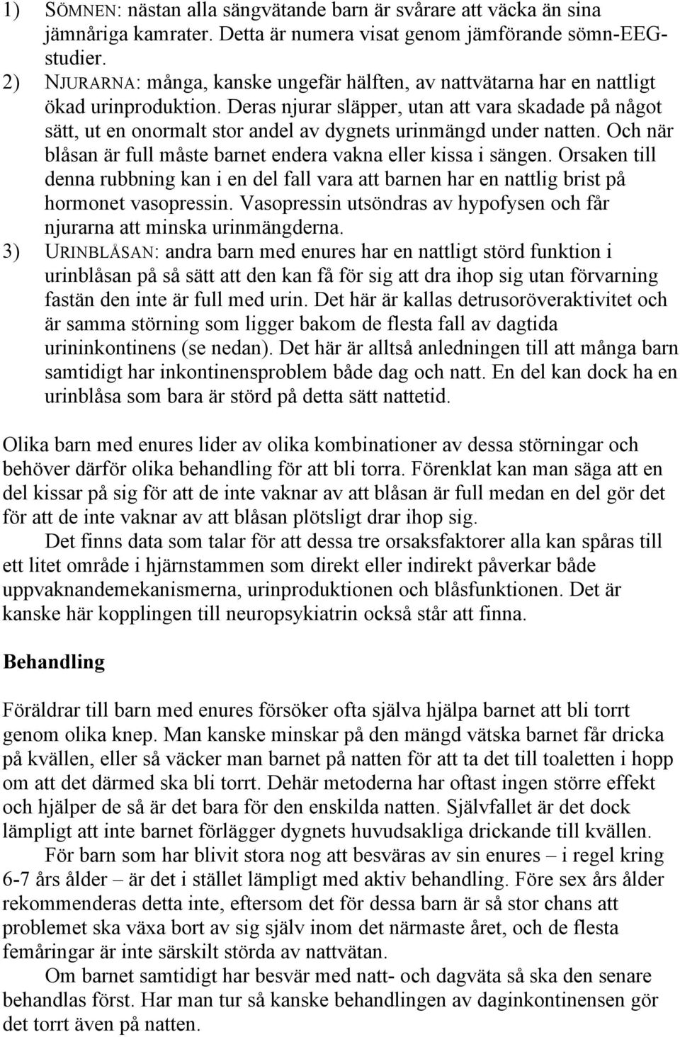 Deras njurar släpper, utan att vara skadade på något sätt, ut en onormalt stor andel av dygnets urinmängd under natten. Och när blåsan är full måste barnet endera vakna eller kissa i sängen.