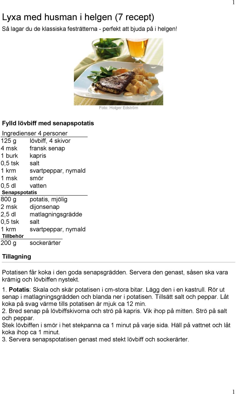 Senapspotatis 800 g potatis, mjölig 2 msk dijonsenap 2,5 dl matlagningsgrädde 0,5 tsk salt 1 krm svartpeppar, nymald Tillbehör 200 g sockerärter Potatisen får koka i den goda senapsgrädden.