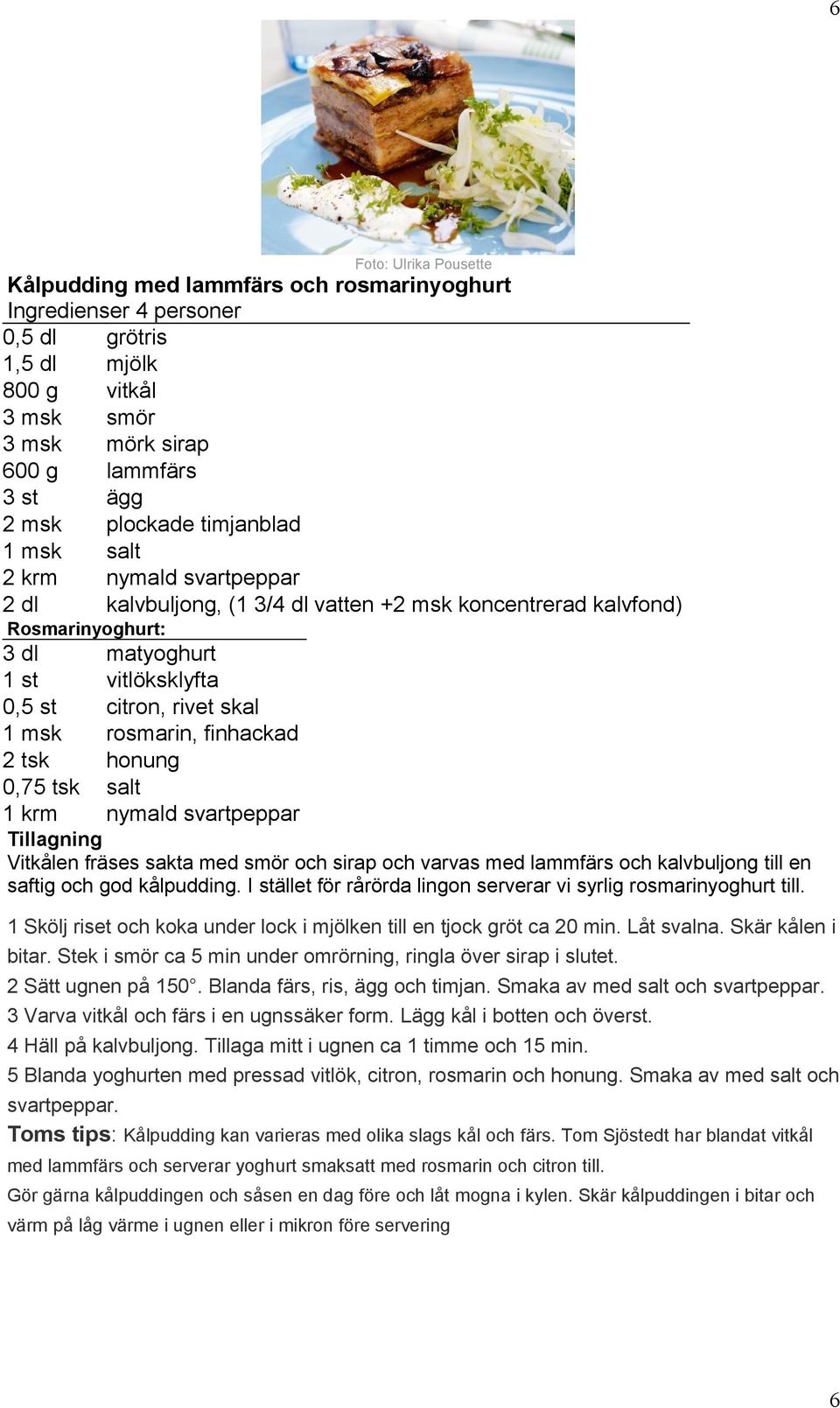 rosmarin, finhackad 2 tsk honung 0,75 tsk salt 1 krm nymald svartpeppar Vitkålen fräses sakta med smör och sirap och varvas med lammfärs och kalvbuljong till en saftig och god kålpudding.