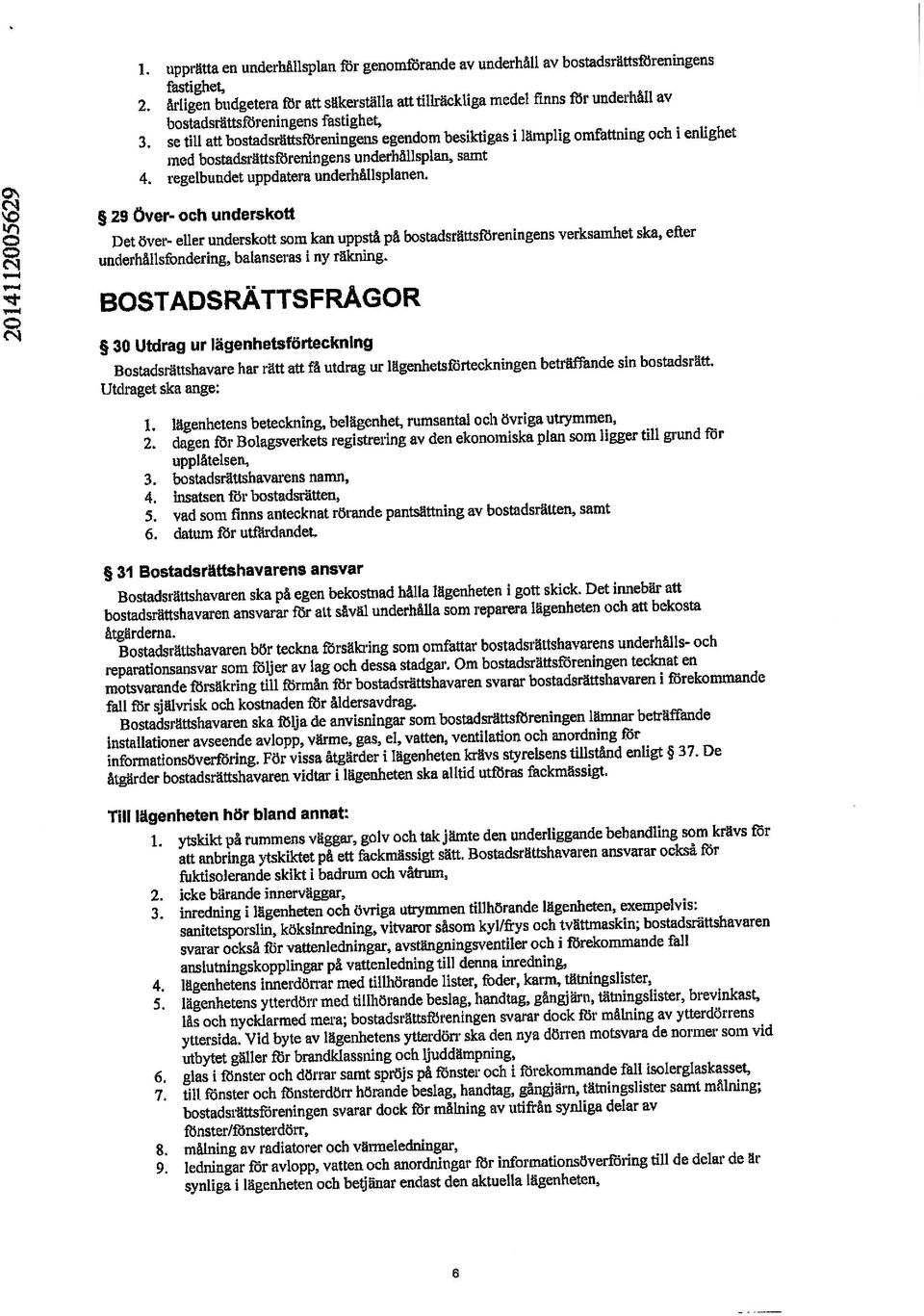 se till att bostadsrättsförerdngens egendom besiktigas i lämplig omfattning och i enlighet fastighet, underhålisfondering, balanseras i ny räkning. 1.