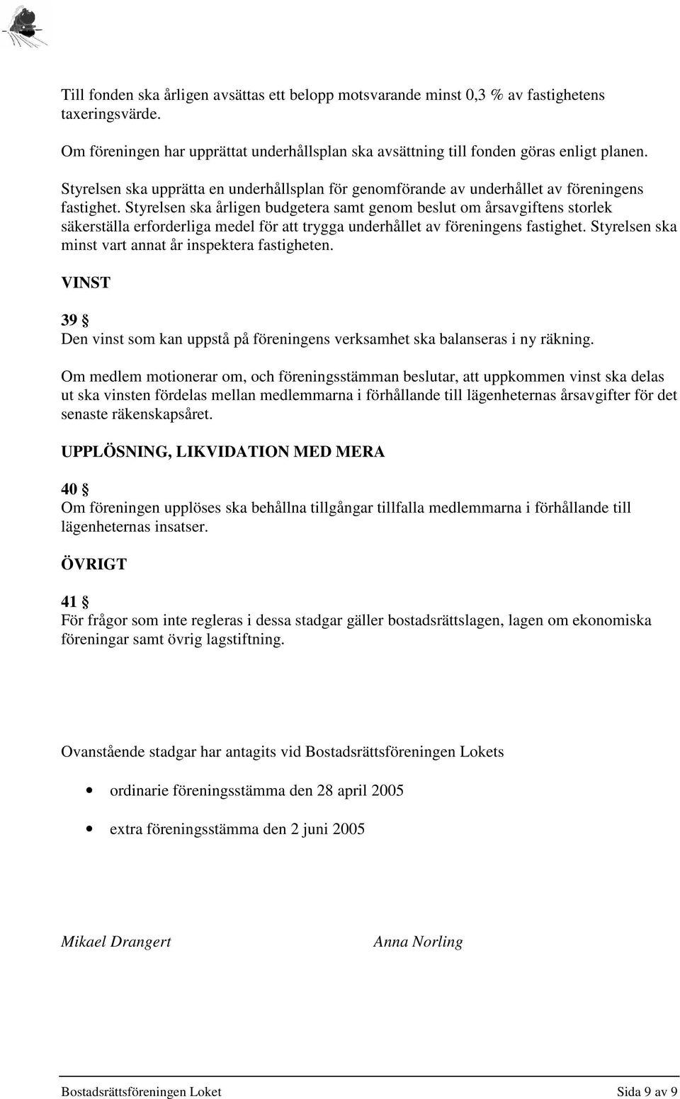 Styrelsen ska årligen budgetera samt genom beslut om årsavgiftens storlek säkerställa erforderliga medel för att trygga underhållet av föreningens fastighet.