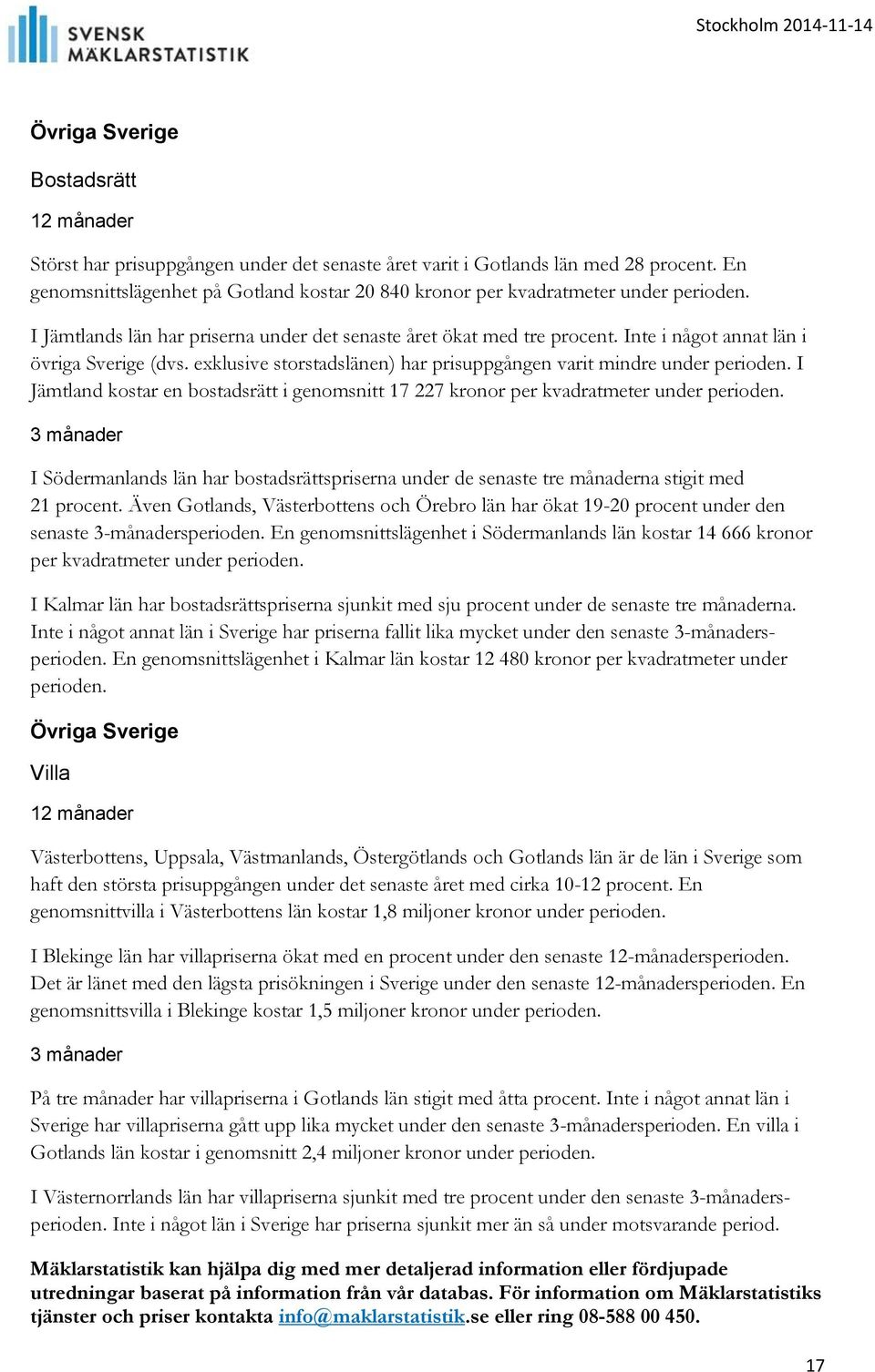 I Jämtland kostar en bostadsrätt i genomsnitt 17 227 kronor per kvadratmeter under perioden. I Södermanlands län har bostadsrättspriserna under de senaste tre månaderna stigit med 21 procent.