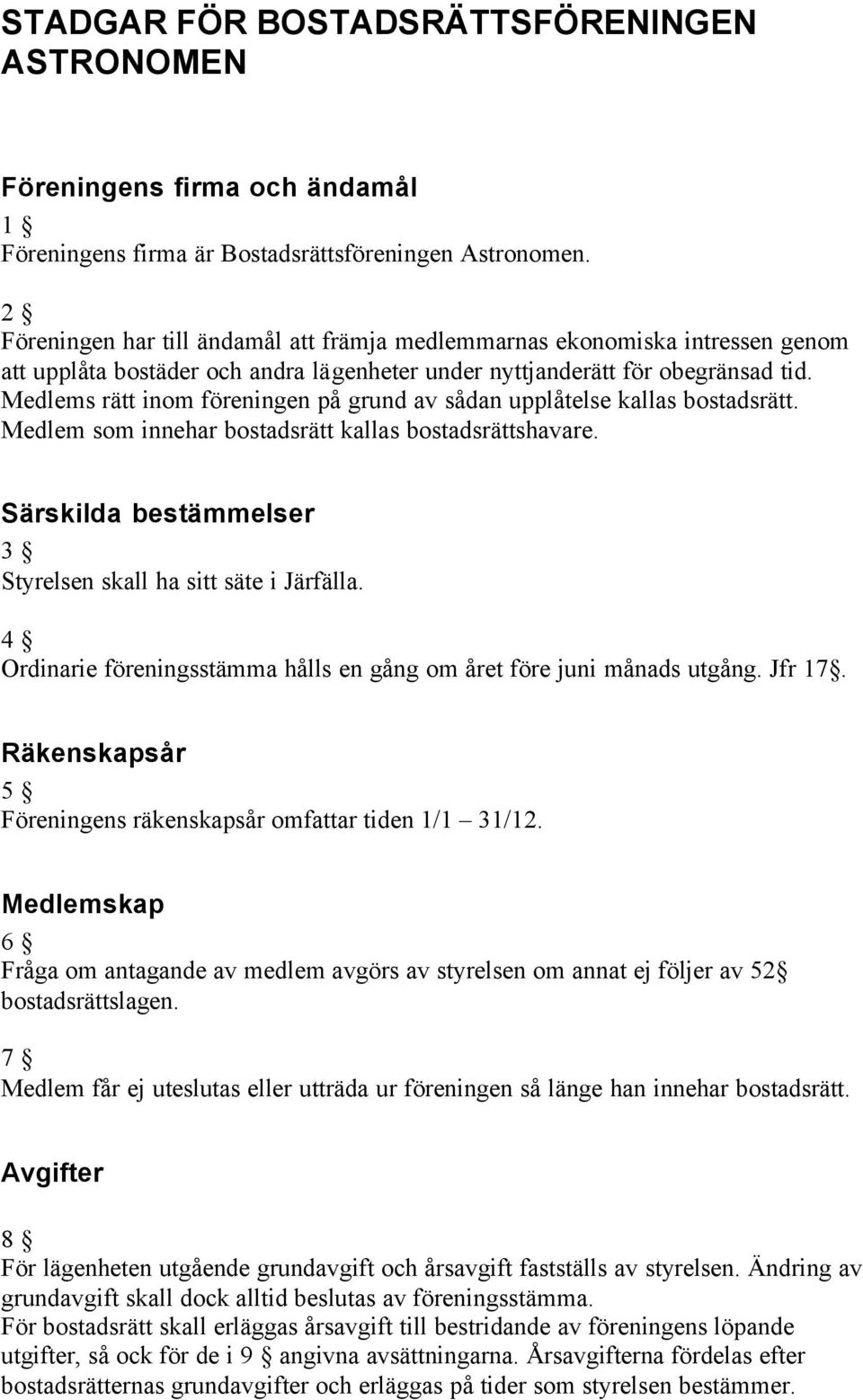 Medlems rätt inom föreningen på grund av sådan upplåtelse kallas bostadsrätt. Medlem som innehar bostadsrätt kallas bostadsrättshavare.