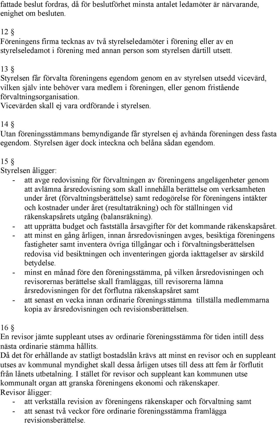 13 Styrelsen får förvalta föreningens egendom genom en av styrelsen utsedd vicevärd, vilken själv inte behöver vara medlem i föreningen, eller genom fristående förvaltningsorganisation.