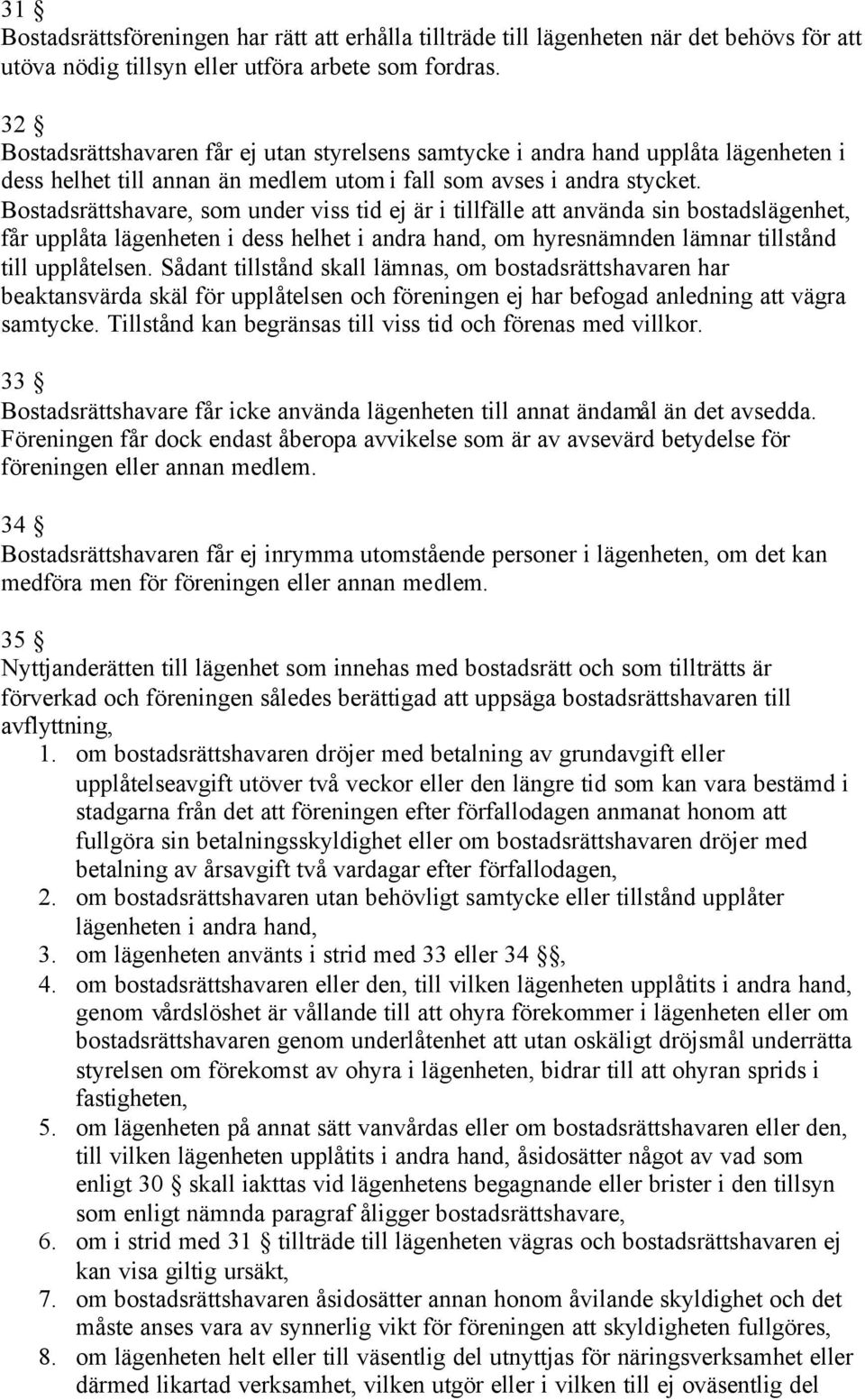 Bostadsrättshavare, som under viss tid ej är i tillfälle att använda sin bostadslägenhet, får upplåta lägenheten i dess helhet i andra hand, om hyresnämnden lämnar tillstånd till upplåtelsen.