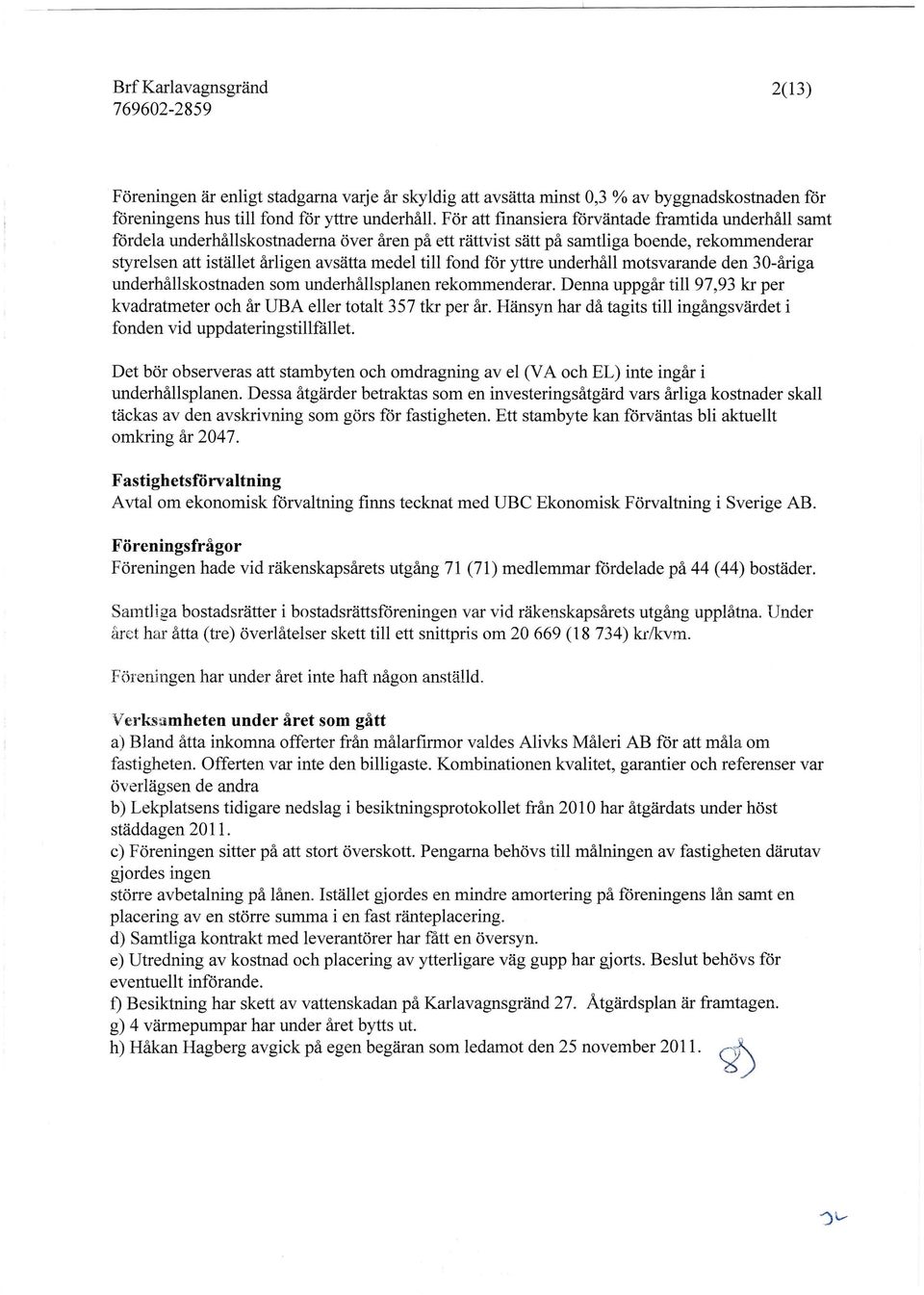 fond för yttre underhåll motsvarande den 30-åriga underhållskostnaden som underhållsplanen rekommenderar. Denna uppgår till 97,93 kr per kvadratmeter och år UBA eller totalt 357 tkr per år.