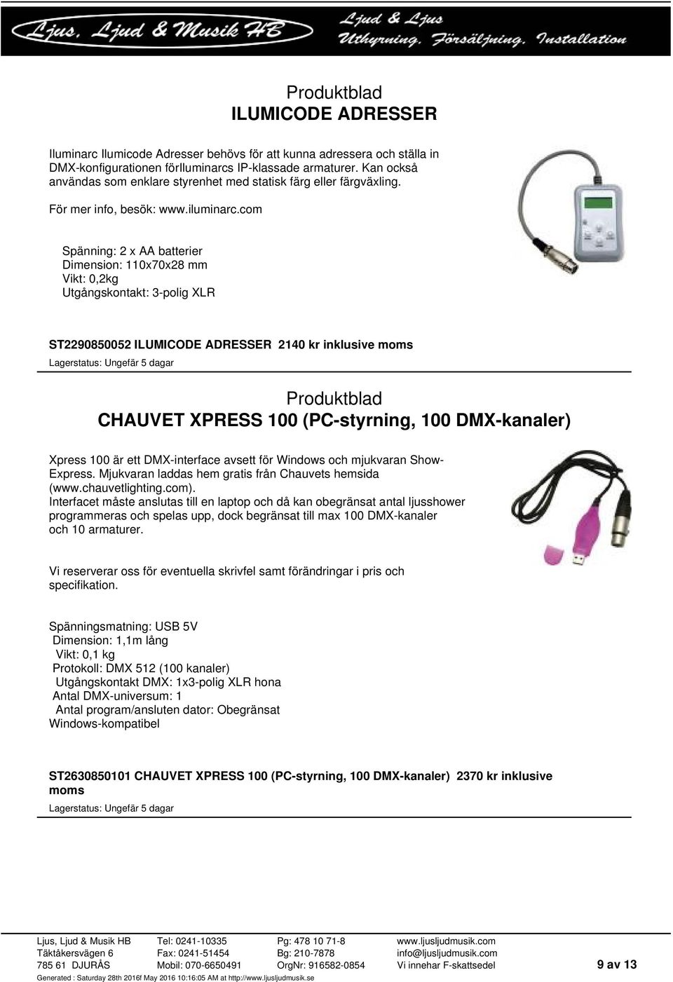 com Spänning: 2 x AA batterier Dimension: 110x70x28 mm Vikt: 0,2kg Utgångskontakt: 3-polig XLR ST2290850052 ILUMICODE ADRESSER 2140 kr inklusive moms CHAUVET XPRESS 100 (PC-styrning, 100 DMX-kanaler)