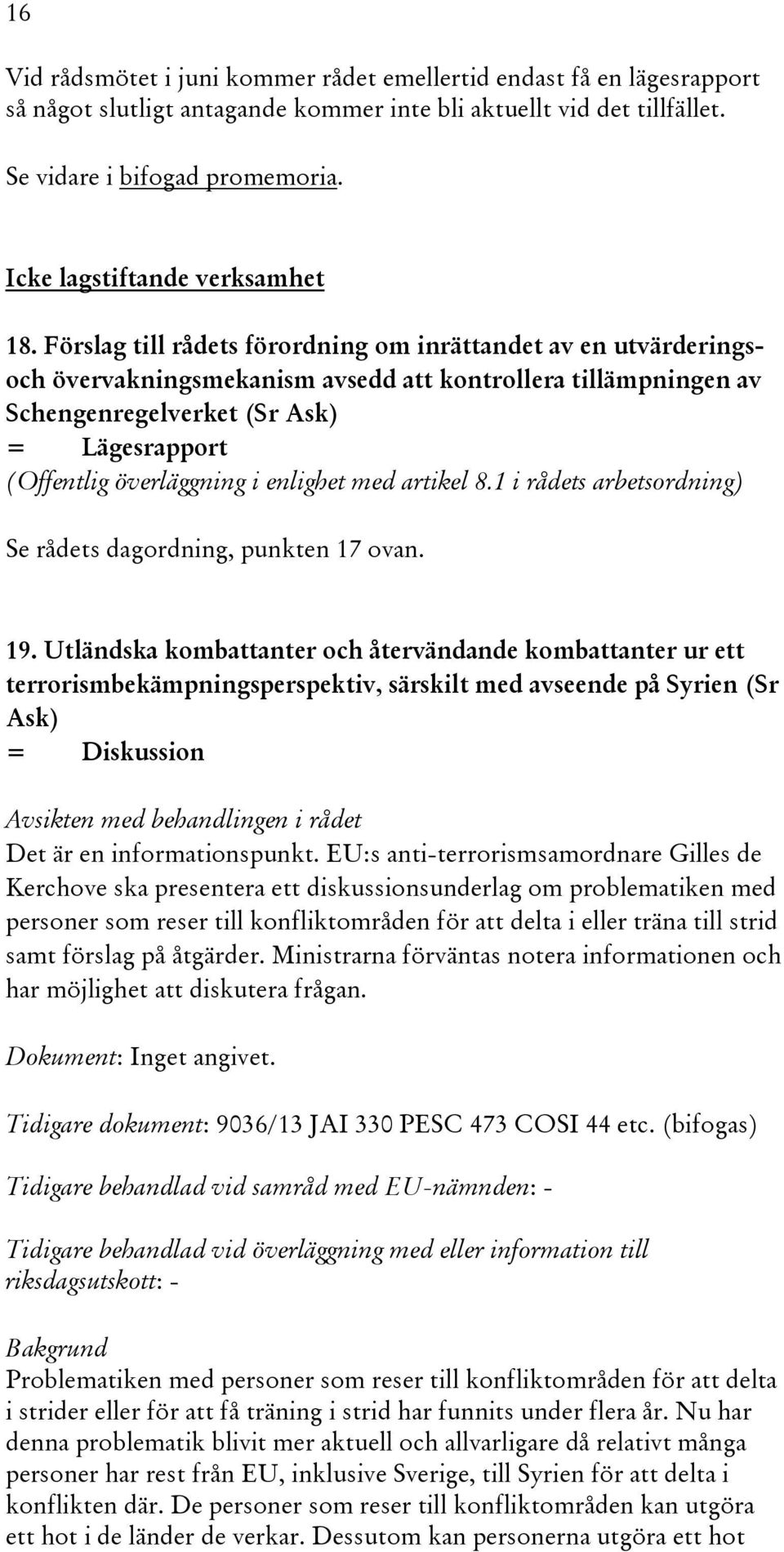 Förslag till rådets förordning om inrättandet av en utvärderingsoch övervakningsmekanism avsedd att kontrollera tillämpningen av Schengenregelverket (Sr Ask) = Lägesrapport (Offentlig överläggning i