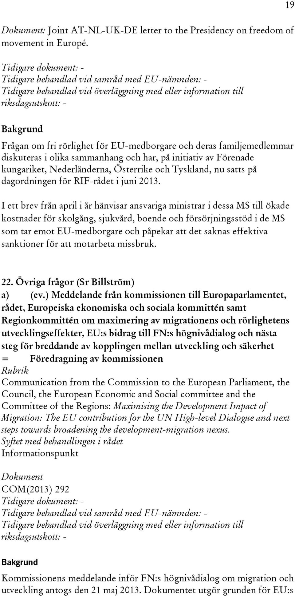 deras familjemedlemmar diskuteras i olika sammanhang och har, på initiativ av Förenade kungariket, Nederländerna, Österrike och Tyskland, nu satts på dagordningen för RIF-rådet i juni 2013.