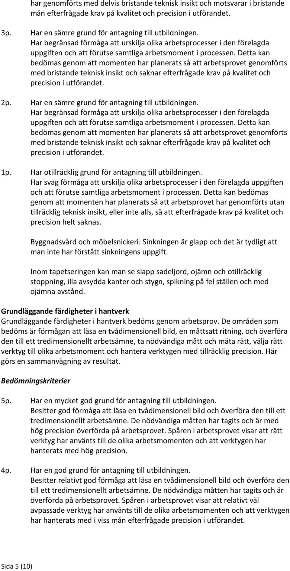 Detta kan bedömas genom att momenten har planerats så att arbetsprovet genomförts med bristande teknisk insikt och saknar efterfrågade krav på kvalitet och precision i utförandet. 2p.