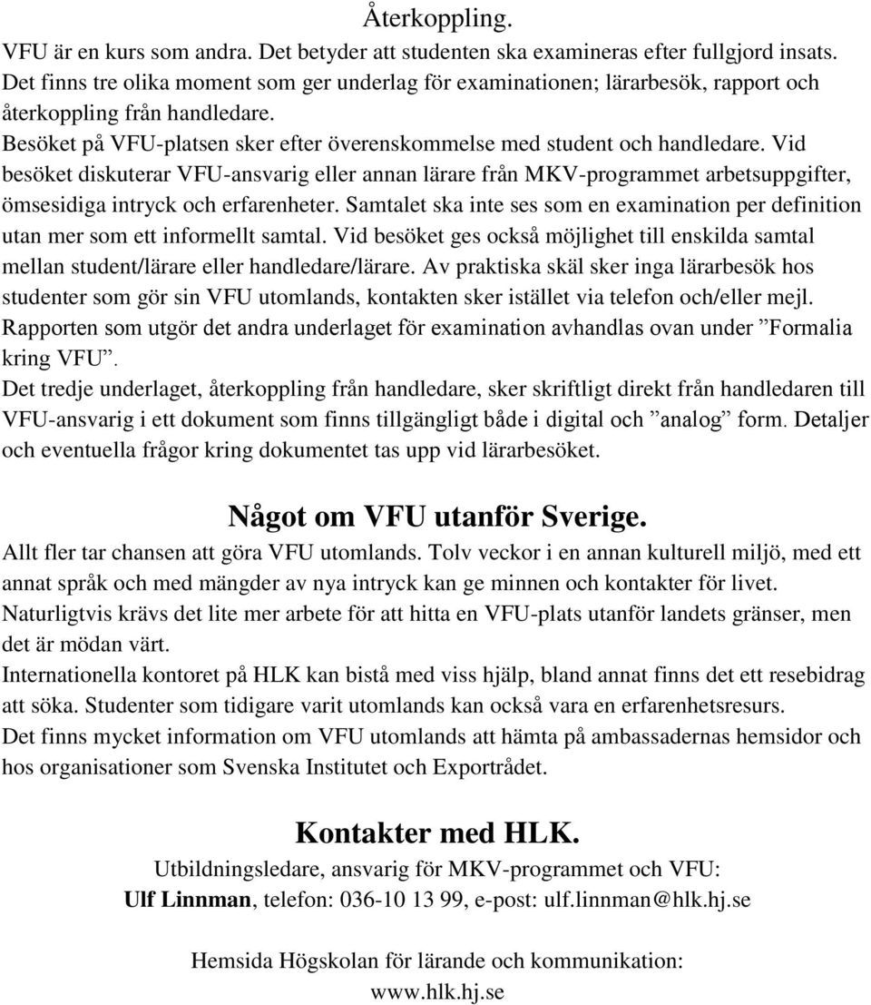 Vid besöket diskuterar VFU-ansvarig eller annan lärare från MKV-programmet arbetsuppgifter, ömsesidiga intryck och erfarenheter.