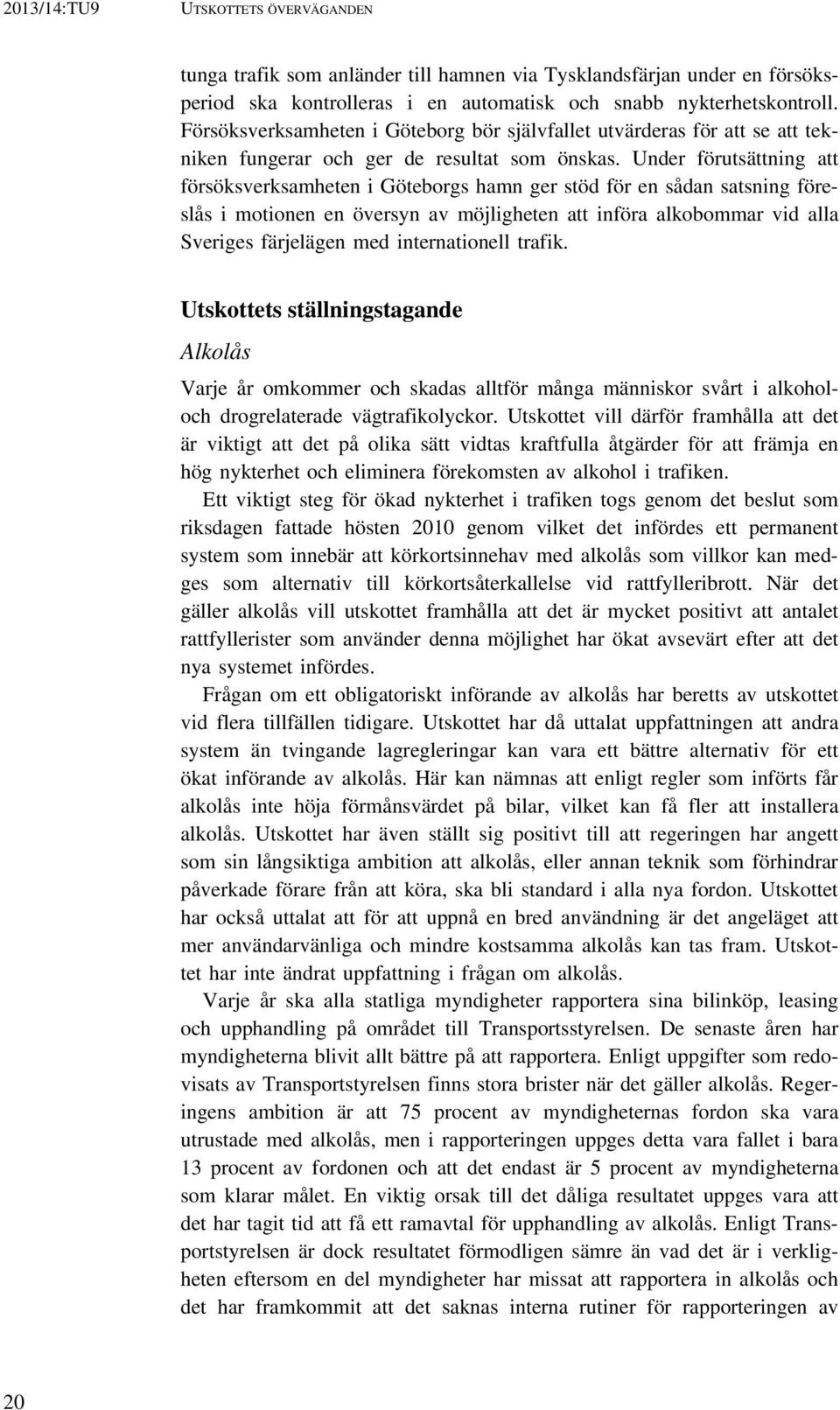 Under förutsättning att försöksverksamheten i Göteborgs hamn ger stöd för en sådan satsning föreslås i motionen en översyn av möjligheten att införa alkobommar vid alla Sveriges färjelägen med