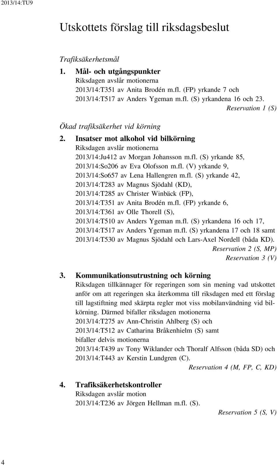 Insatser mot alkohol vid bilkörning Riksdagen avslår motionerna 2013/14:Ju412 av Morgan Johansson m.fl. (S) yrkande 85, 2013/14:So206 av Eva Olofsson m.fl. (V) yrkande 9, 2013/14:So657 av Lena Hallengren m.