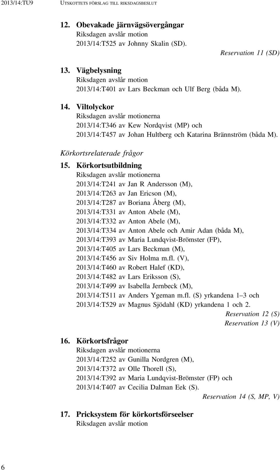 Viltolyckor Riksdagen avslår motionerna 2013/14:T346 av Kew Nordqvist (MP) och 2013/14:T457 av Johan Hultberg och Katarina Brännström (båda M). Körkortsrelaterade frågor 15.