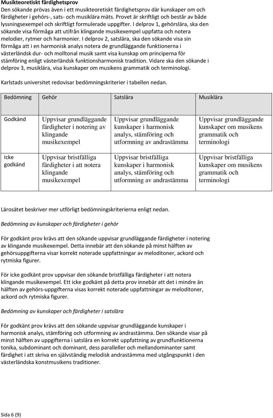 I delprov 1, gehörslära, ska den sökande visa förmåga att utifrån klingande musikexempel uppfatta och notera melodier, rytmer och harmonier.