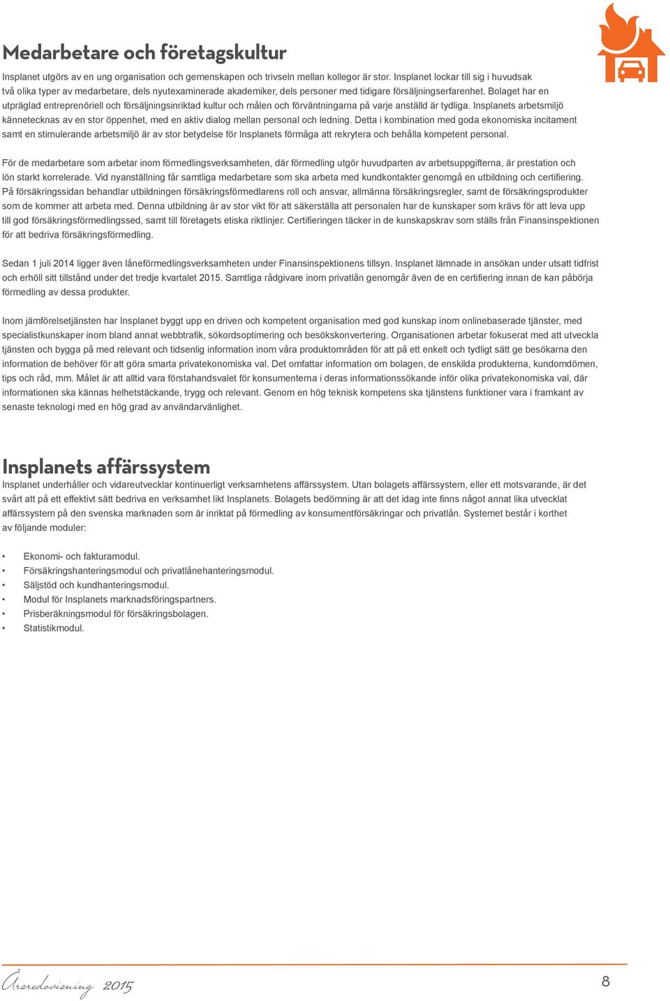 Bolaget har en utpräglad entreprenöriell och försäljningsinriktad kultur och målen och förväntningarna på varje anställd är tydliga.