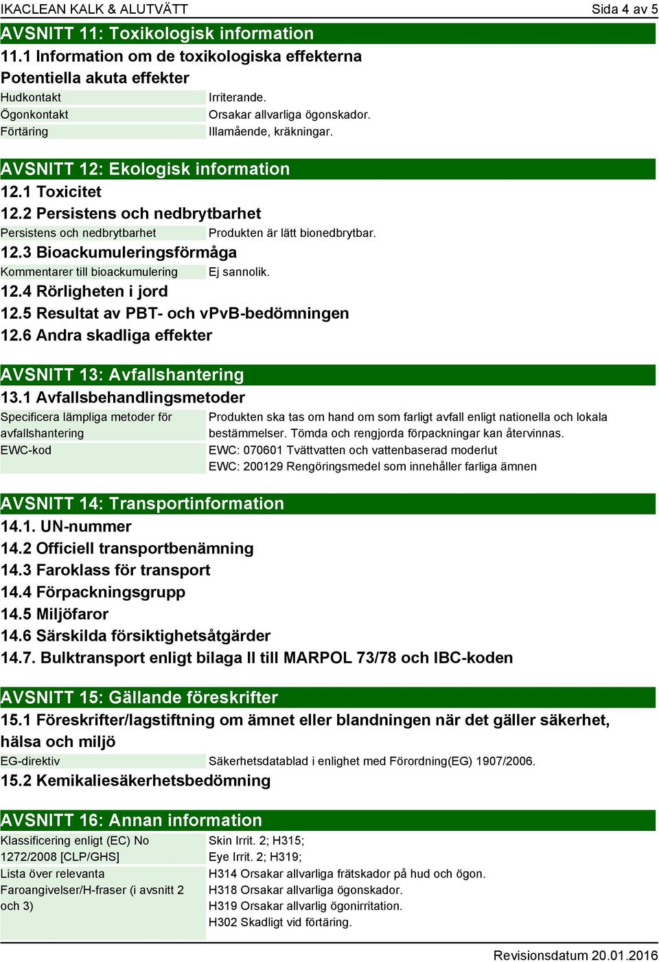 2 Persistens och nedbrytbarhet Persistens och nedbrytbarhet Produkten är lätt bionedbrytbar. 12.3 Bioackumuleringsförmåga Kommentarer till bioackumulering Ej sannolik. 12.4 Rörligheten i jord 12.