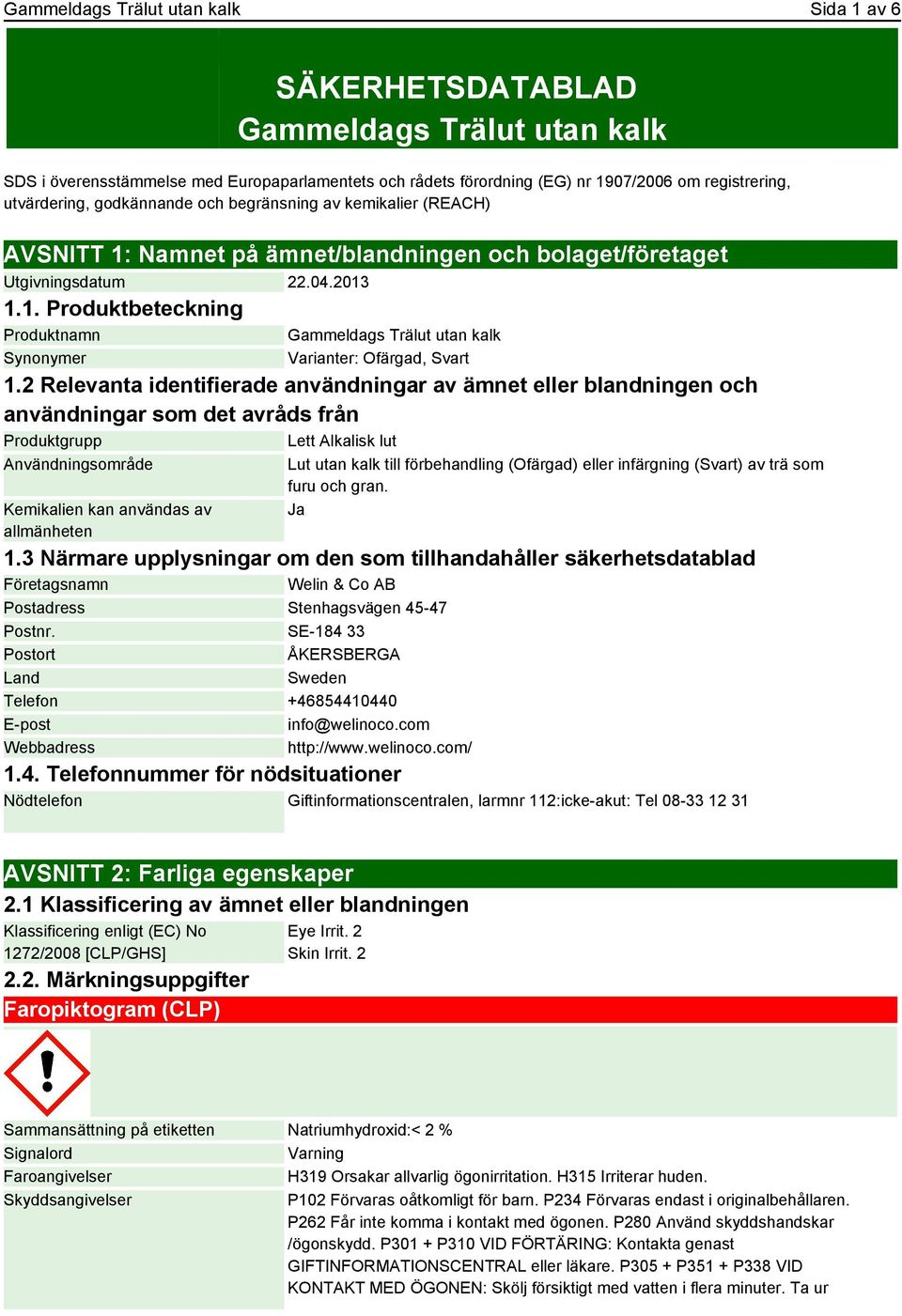 2 Relevanta identifierade användningar av ämnet eller blandningen och användningar som det avråds från Produktgrupp Lett Alkalisk lut Användningsområde Kemikalien kan användas av allmänheten Lut utan