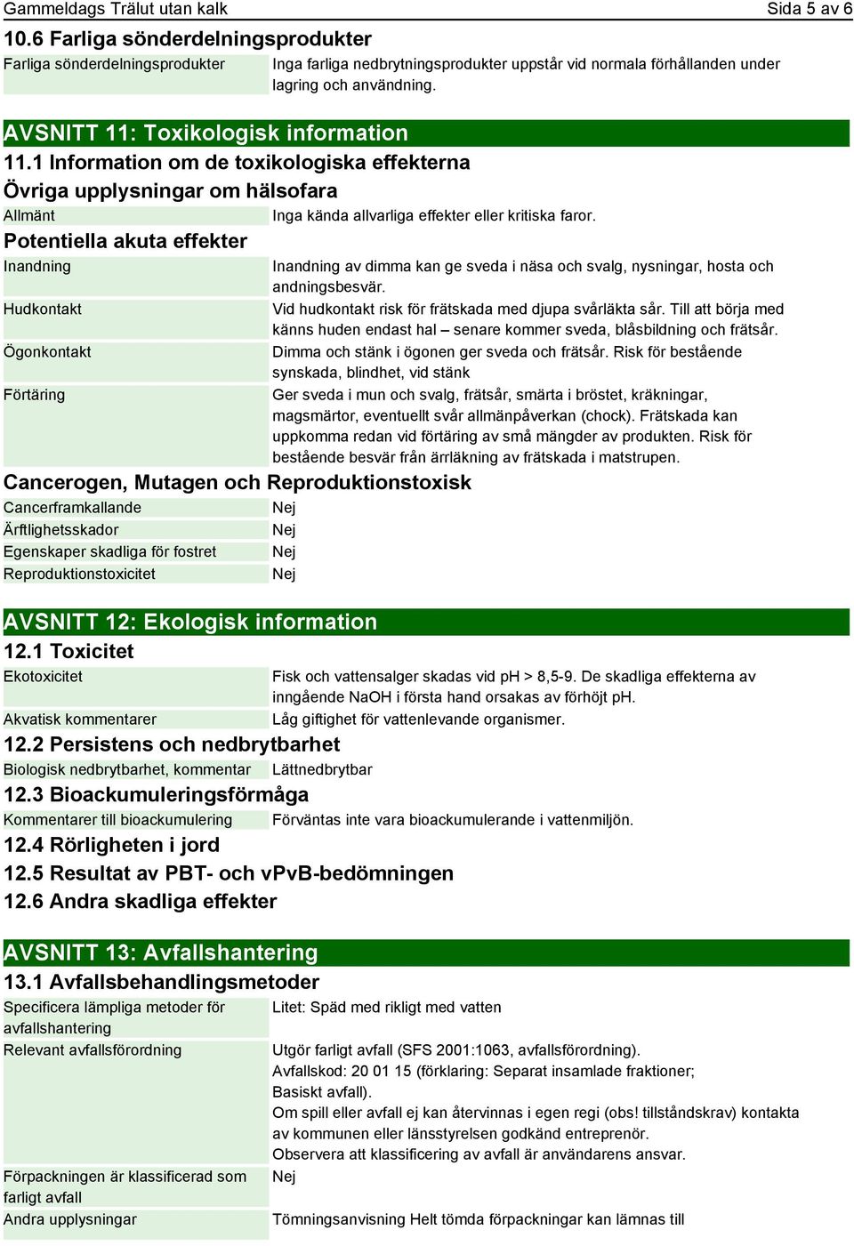 AVSNITT 11: Toxikologisk information 11.1 Information om de toxikologiska effekterna Övriga upplysningar om hälsofara Allmänt Inga kända allvarliga effekter eller kritiska faror.