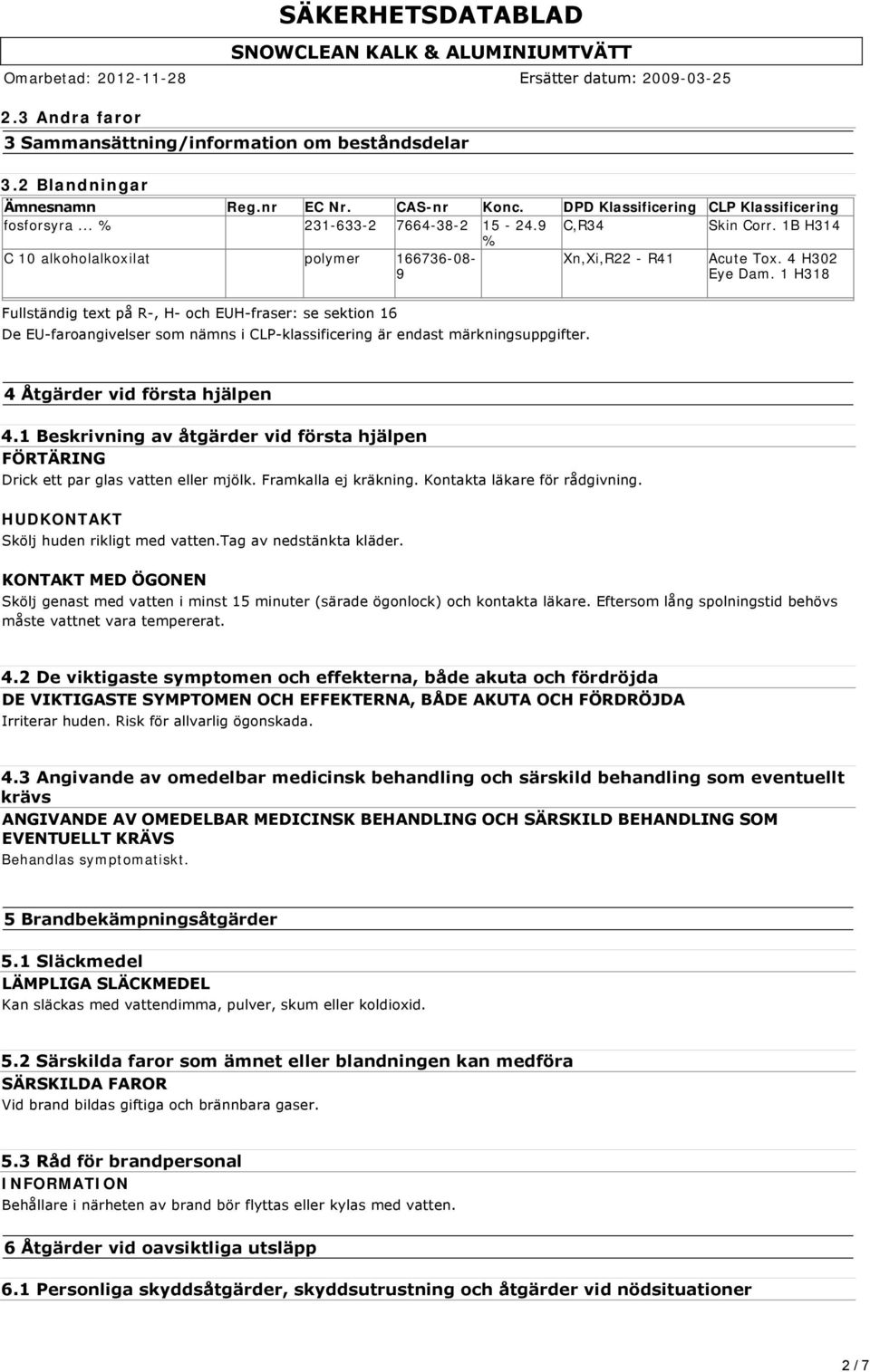 1 H318 Fullständig text på R, H och EUH fraser: se sektion 16 De EU faroangivelser som nämns i CLP klassificering är endast märkningsuppgifter. 4 Åtgärder vid första hjälpen 4.