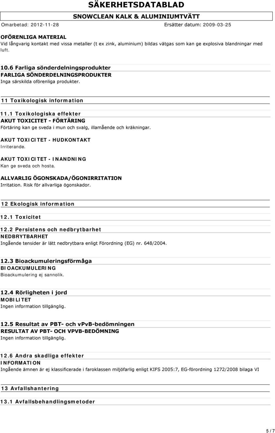 1 Toxikologiska effekter AKUT TOXICITET FÖRTÄRING Förtäring kan ge sveda i mun och svalg, illamående och kräkningar. AKUT TOXICITET - HUDKONTAKT Irriterande.