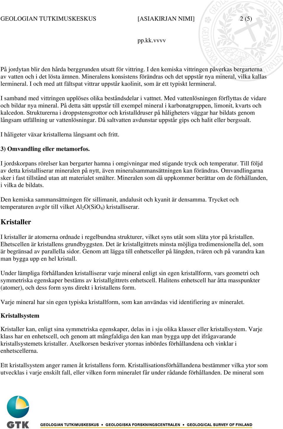 I samband med vittringen upplöses olika beståndsdelar i vattnet. Med vattenlösningen förflyttas de vidare och bildar nya mineral.