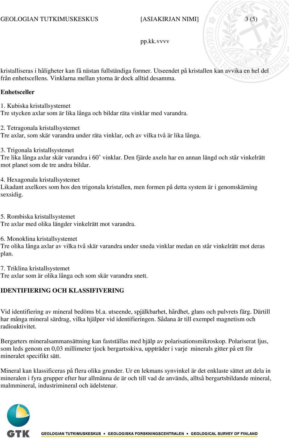 Tetragonala kristallsystemet Tre axlar, som skär varandra under räta vinklar, och av vilka två är lika långa. 3. Trigonala kristallsystemet Tre lika långa axlar skär varandra i 60 vinklar.