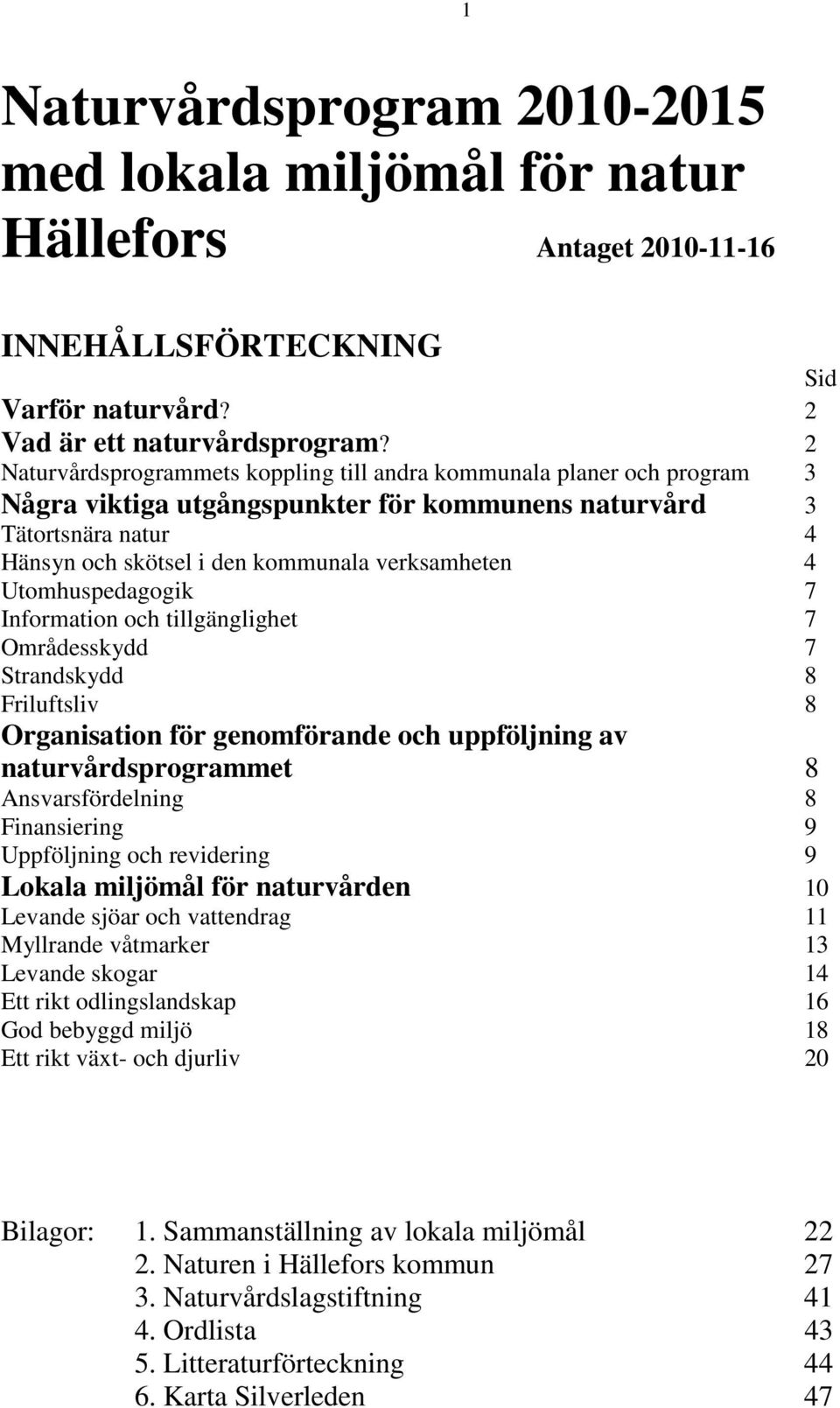 Utomhuspedagogik 7 Information och tillgänglighet 7 Områdesskydd 7 Strandskydd 8 Friluftsliv 8 Organisation för genomförande och uppföljning av naturvårdsprogrammet 8 Ansvarsfördelning 8 Finansiering