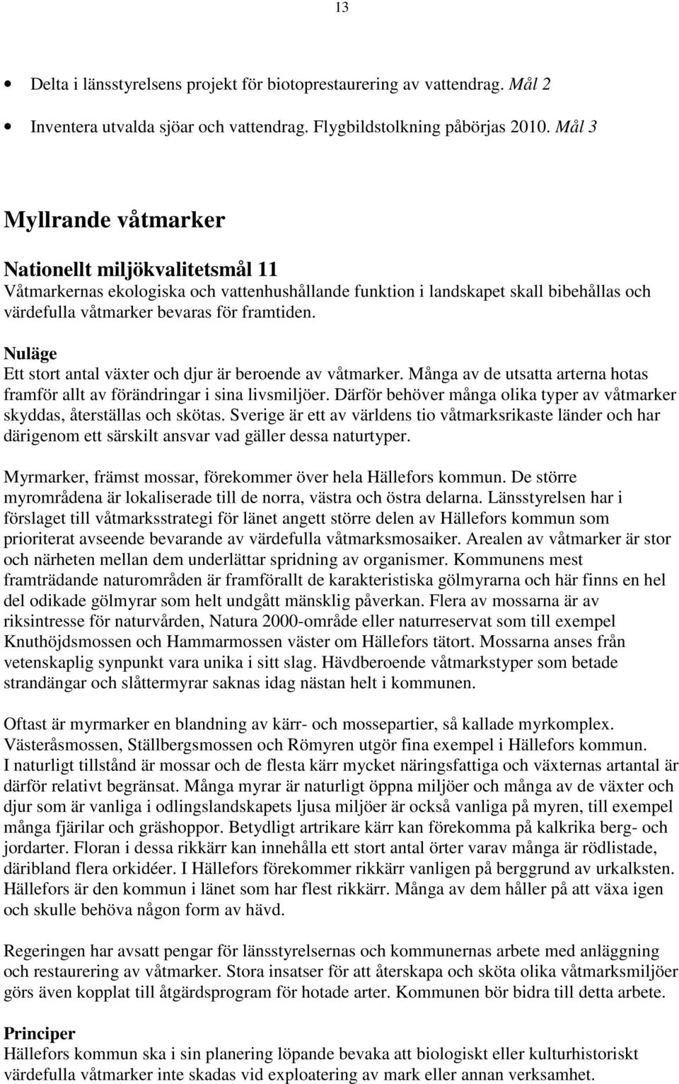 Nuläge Ett stort antal växter och djur är beroende av våtmarker. Många av de utsatta arterna hotas framför allt av förändringar i sina livsmiljöer.