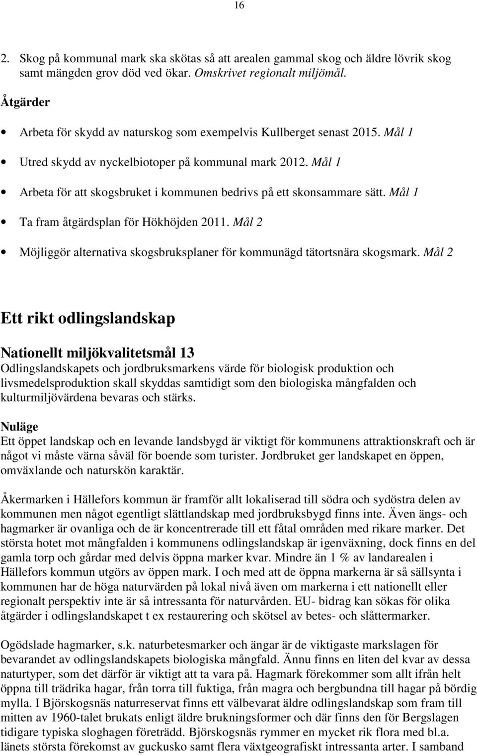 Mål 1 Arbeta för att skogsbruket i kommunen bedrivs på ett skonsammare sätt. Mål 1 Ta fram åtgärdsplan för Hökhöjden 2011.