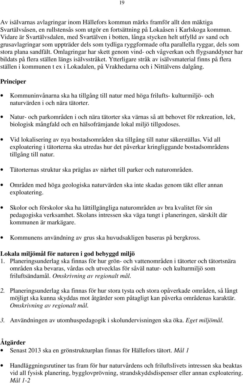 sandfält. Omlagringar har skett genom vind- och vågverkan och flygsanddyner har bildats på flera ställen längs isälvsstråket.