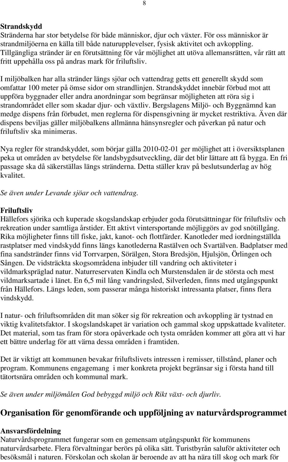 I miljöbalken har alla stränder längs sjöar och vattendrag getts ett generellt skydd som omfattar 100 meter på ömse sidor om strandlinjen.