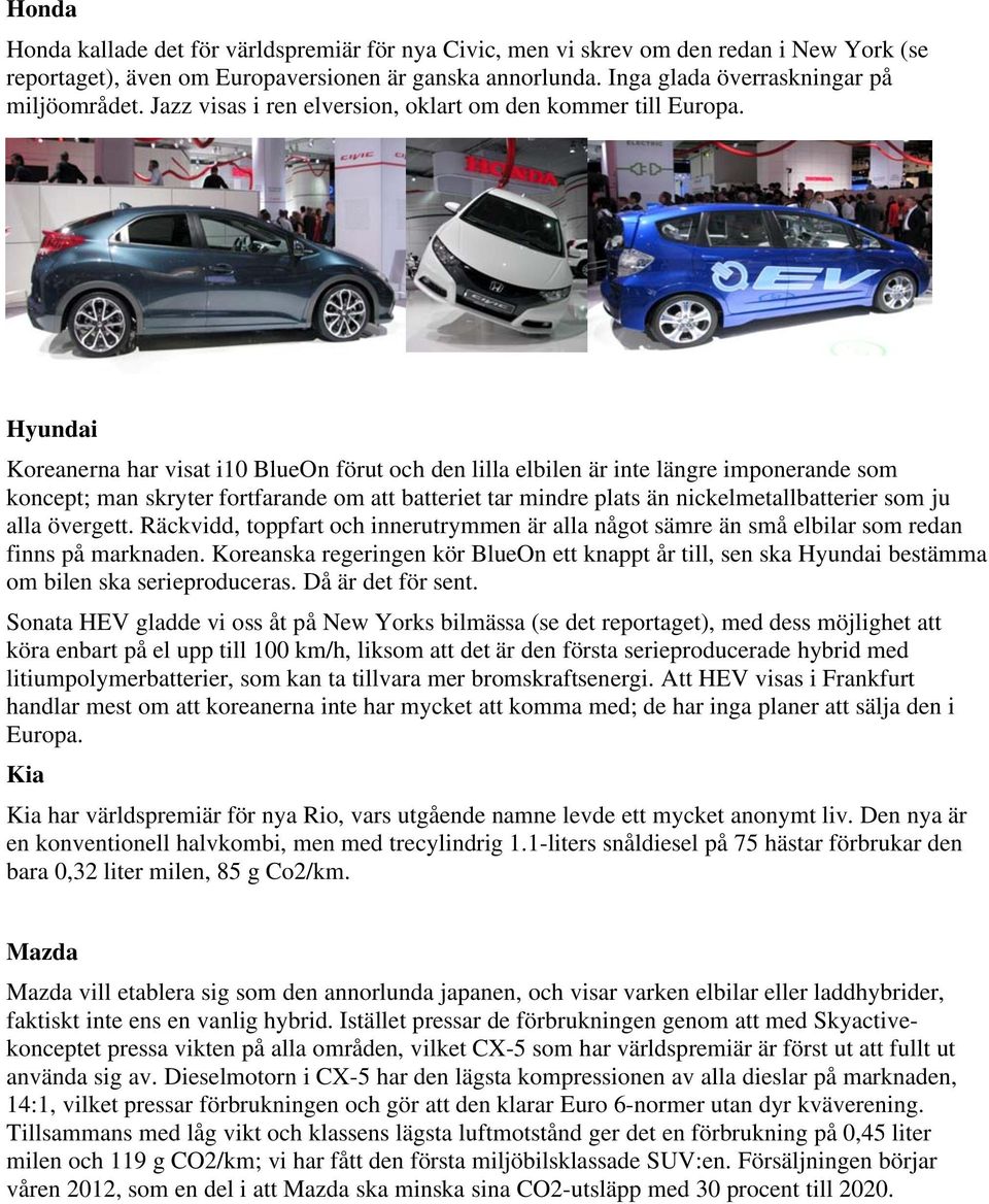 Hyundai Koreanerna har visat i10 BlueOn förut och den lilla elbilen är inte längre imponerande som koncept; man skryter fortfarande om att batteriet tar mindre plats än nickelmetallbatterier som ju