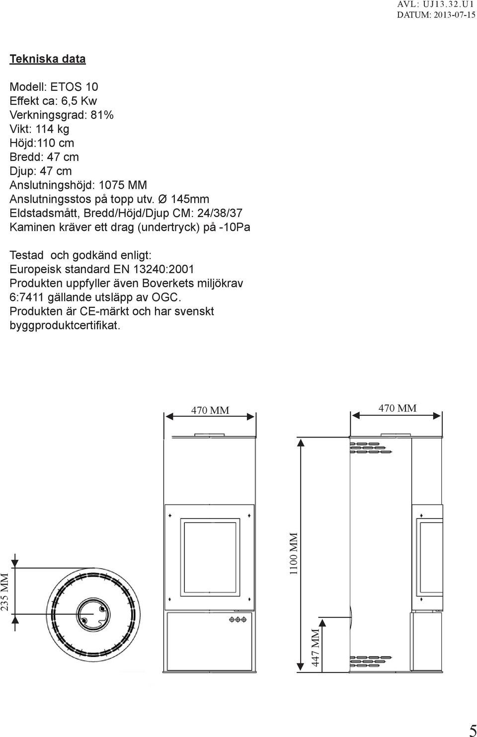 Ø 145mm Eldstadsmått, Bredd/Höjd/Djup CM: 24/38/37 Kaminen kräver ett drag (undertryck) på -10Pa Testad och godkänd enligt: