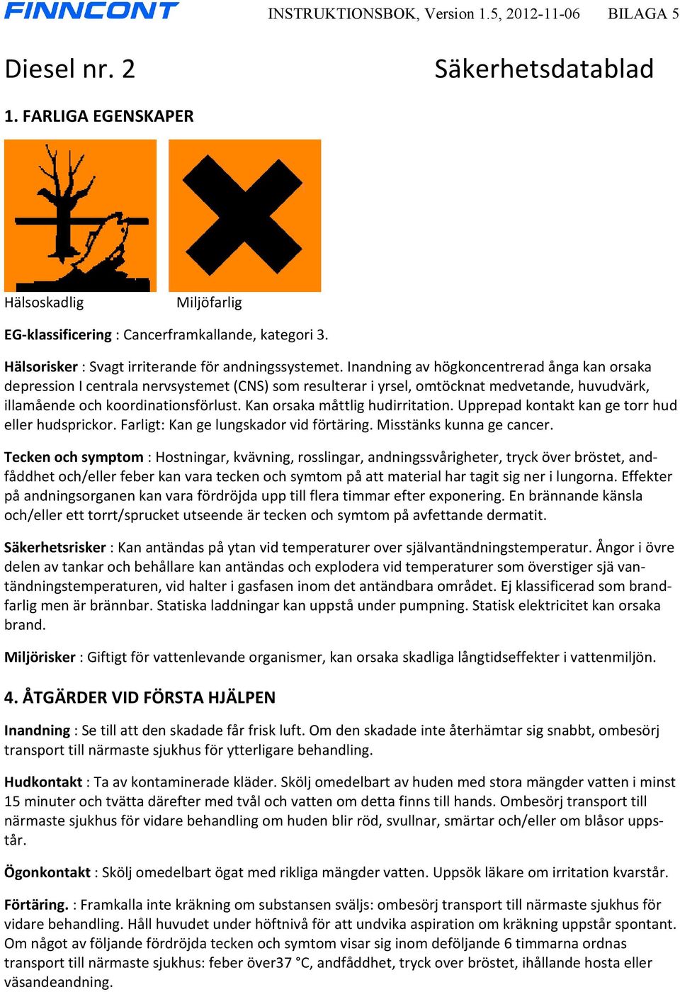 Inandning av högkoncentrerad ånga kan orsaka depression I centrala nervsystemet (CNS) som resulterar i yrsel, omtöcknat medvetande, huvudvärk, illamående och koordinationsförlust.