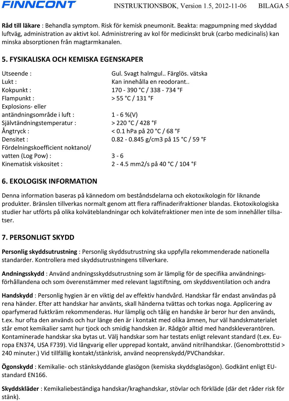 vätska Lukt : Kan innehålla en reodorant.