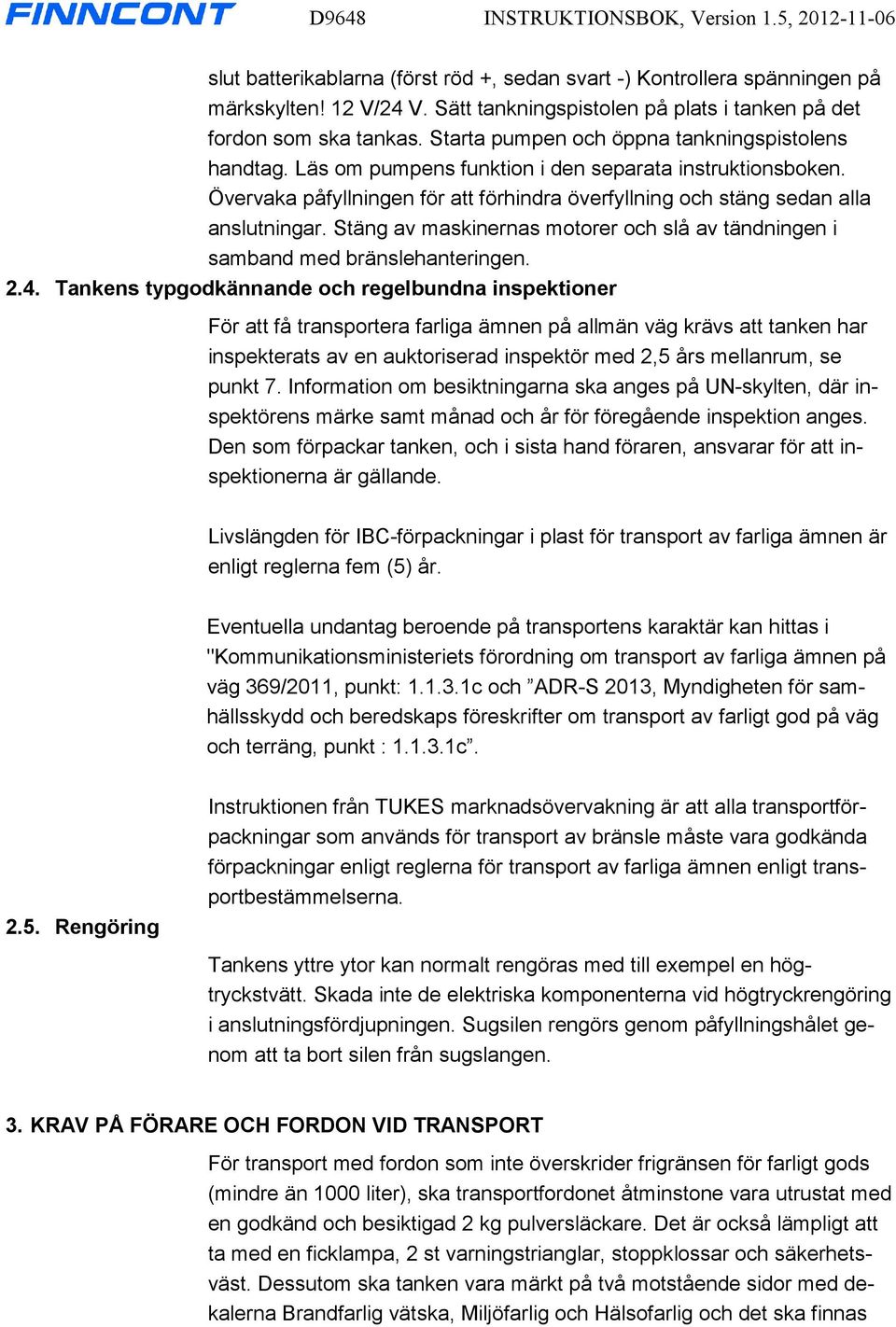 Övervaka påfyllningen för att förhindra överfyllning och stäng sedan alla anslutningar. Stäng av maskinernas motorer och slå av tändningen i samband med bränslehanteringen. 2.4.