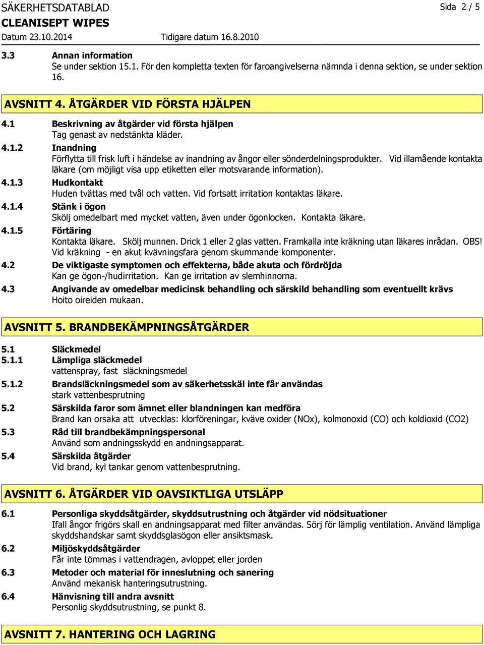 Vid illamående kontakta läkare (om möjligt visa upp etiketten eller motsvarande information). 4.1.3 Hudkontakt Huden tvättas med tvål och vatten. Vid fortsatt irritation kontaktas läkare. 4.1.4 Stänk i ögon Skölj omedelbart med mycket vatten, även under ögonlocken.