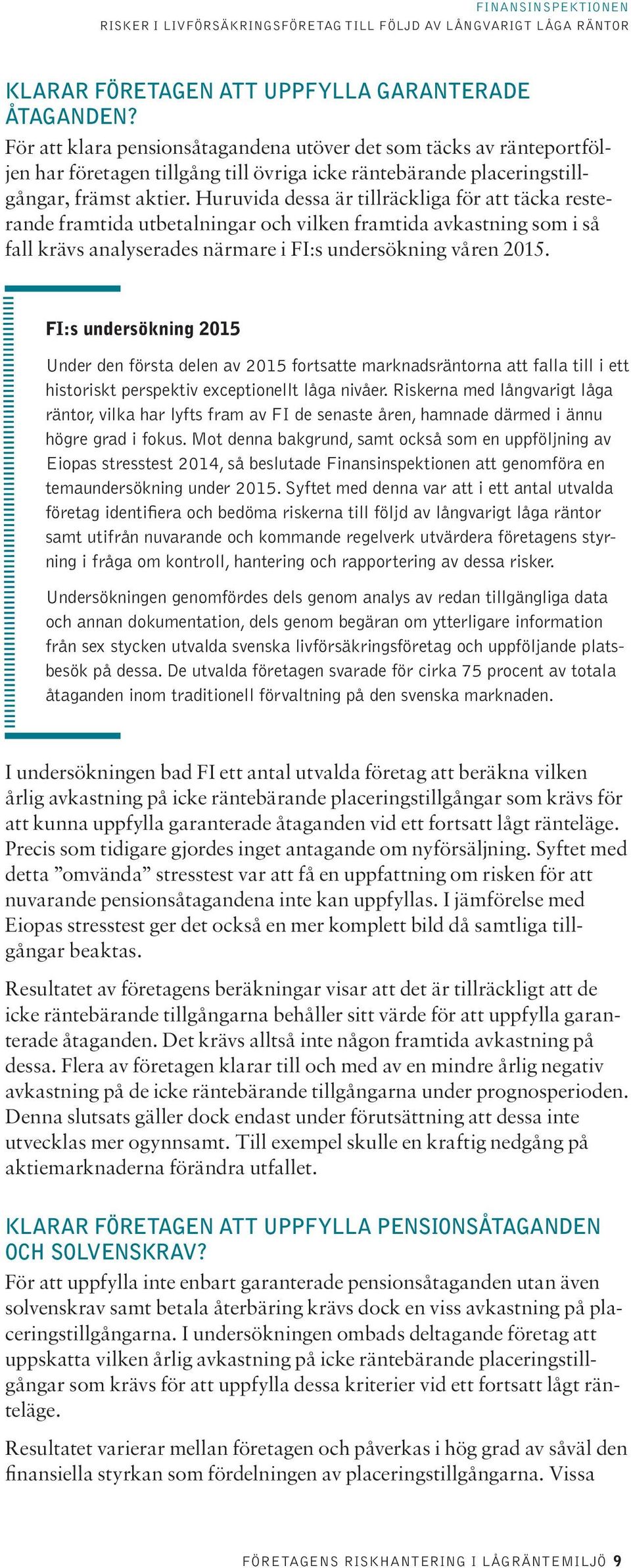 Huruvida dessa är tillräckliga för att täcka resterande framtida utbetalningar och vilken framtida avkastning som i så fall krävs analyserades närmare i FI:s undersökning våren 2015.