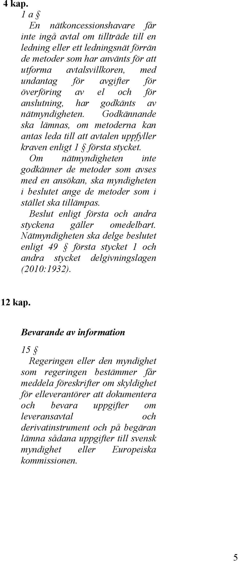 överföring av el och för anslutning, har godkänts av nätmyndigheten. Godkännande ska lämnas, om metoderna kan antas leda till att avtalen uppfyller kraven enligt 1 första stycket.