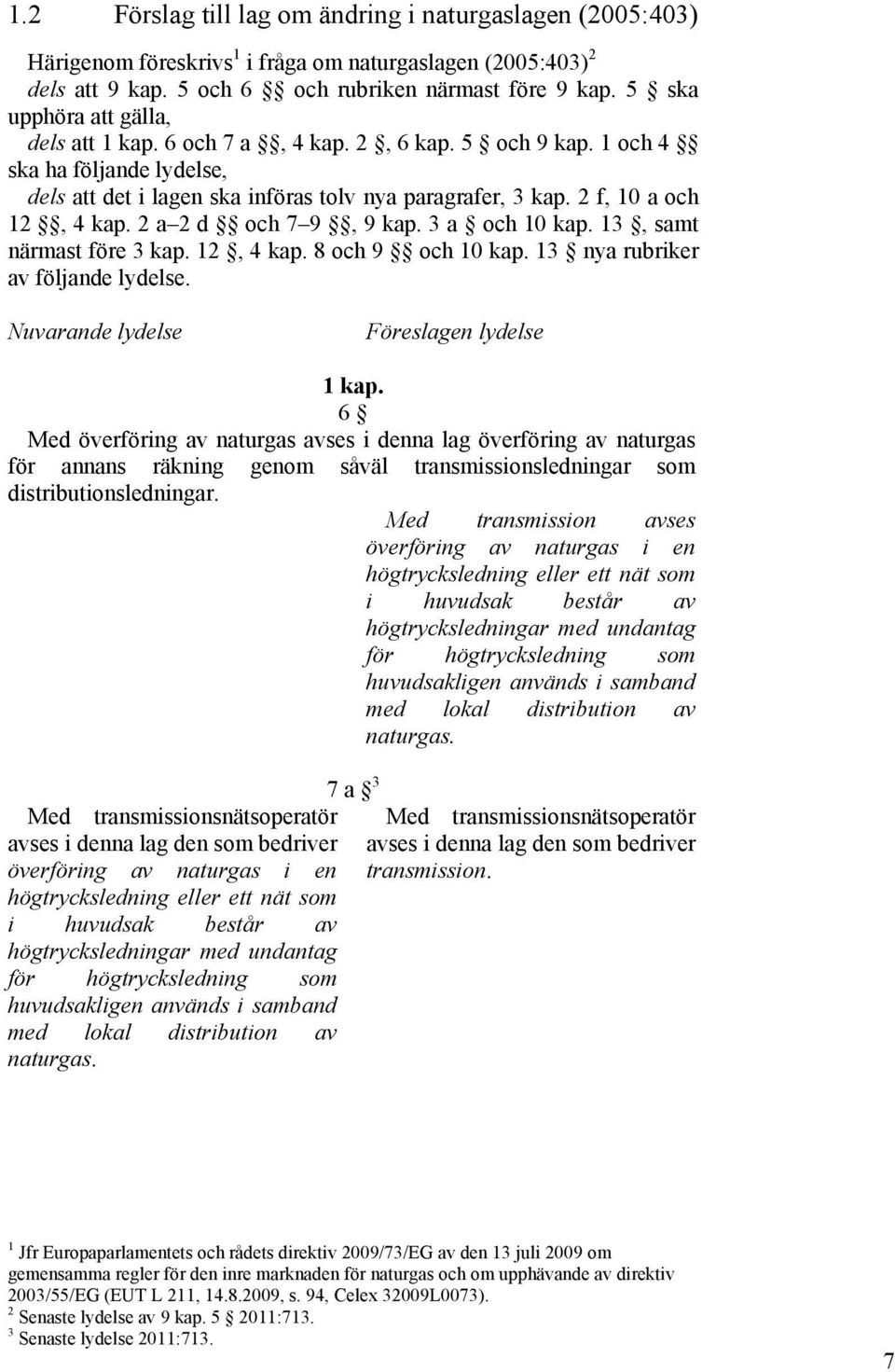 2 a 2 d och 7 9, 9 kap. 3 a och 10 kap. 13, samt närmast före 3 kap. 12, 4 kap. 8 och 9 och 10 kap. 13 nya rubriker av följande lydelse. Nuvarande lydelse Föreslagen lydelse 1 kap.