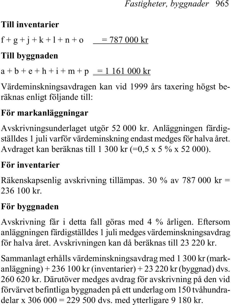 Avdraget kan beräknas till 1 300 kr (=0,5 x 5 % x 52 000). För inventarier Räkenskapsenlig avskrivning tillämpas. 30 % av 787 000 kr = 236 100 kr.