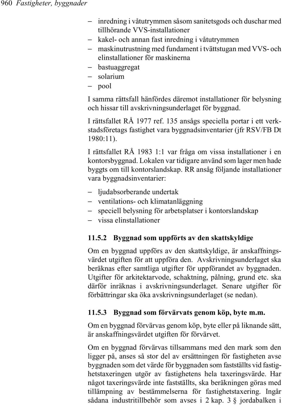 byggnad. I rättsfallet RÅ 1977 ref. 135 ansågs speciella portar i ett verkstadsföretags fastighet vara byggnadsinventarier (jfr RSV/FB Dt 1980:11).