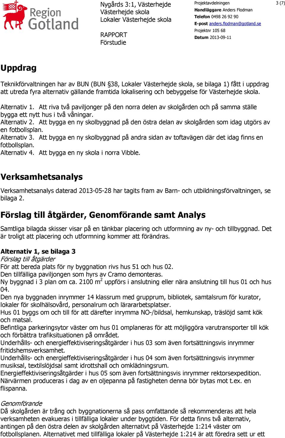 bebyggelse för. Alternativ 1. Att riva två paviljonger på den norra delen av skolgården och på samma ställe bygga ett nytt hus i två våningar. Alternativ 2.